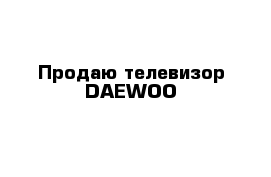 Продаю телевизор DAEWOO